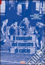 Il manuale del maestro di calcio. Educare al gioco-sport calcio i bambini dai 6 ai 10 anni libro