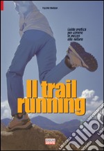 Il trail running. Guida pratica per correre in mezzo alla natura libro