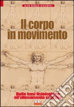 Il corpo in movimento. Dalle basi fisiologiche all'allenamento sportivo