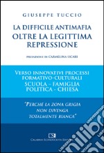 La difficile antimafia oltre la legittima repressione. Verso innovativi processi formativo-culturali scuola-famiglia politica-chiesa libro