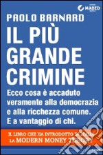 Il più grande crimine. Ecco cosa è accaduto veramente alla democrazia e alla ricchezza comune. E a vantaggio di chi libro