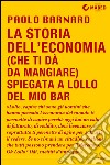 La storia dell'economia (che ti dà da mangiare) spiegata a Lollo del mio bar libro di Barnard Paolo