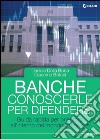 Banche. Conoscerle per difendersi. Guida rapida per orientarsi all'interno del mondo finanziario libro