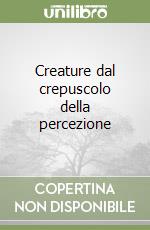 Creature dal crepuscolo della percezione libro