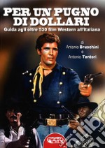 Per un pugno di dollari. Guida agli oltre 530 film western all'italiana libro