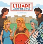 L'Iliade. Omero per gioco. Ediz. illustrata libro