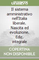 Il sistema amministrativo nell'Italia liberale. Nascita ed evoluzione. Ediz. integrale libro