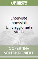 Interviste impossibili. Un viaggio nella storia libro