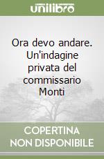 Ora devo andare. Un'indagine privata del commissario Monti