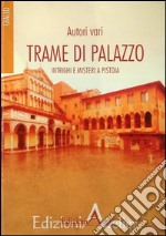 Trame di palazzo. Intrighi e misteri a Pistoia libro