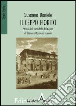 Il ceppo fiorito. Storia dell'Ospedale del ceppo di Pistoia attarverso i secoli libro