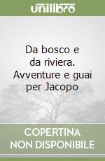 Da bosco e da riviera. Avventure e guai per Jacopo libro