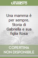 Una mamma è per sempre. Storia di Gabriella e sua figlia Rosa libro