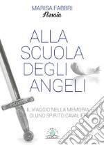 Alla scuola degli angeli. Il viaggio nella memoria di uno spirito cavaliere