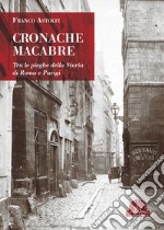 Cronache macabre. Tra le pieghe della Storia di Roma e Parigi libro