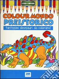 Colour mondo preistorico. Ediz. illustrata