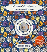 Il mondo marino. L'arte del colorare con la musica zen. Con CD Audio libro