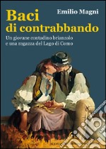 Baci di contrabbando. Un giovane contadino brianzolo e una ragazza del Lago di Como libro