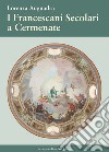 I francescani secolari a Cermenate. Nel 115° anniversario dell'erezione canonica dell'Ordine Francescano Secolare di Cermenate libro di Auguadra Lorenza