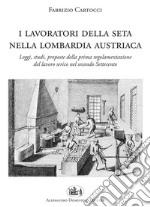 I lavoratori della seta nella Lombardia austriaca. Leggi, studi, proposte della prima regolamentazione del lavoro serico nel secondo Settecento