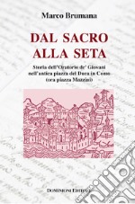 Dal sacro alla seta. Storia dell'Oratorio de' Giovani nell'antica piazza del Duca in Como (ora piazza Mazzini) libro