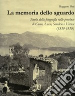 La memoria dello sguardo. Storia della fotografia nelle province di Como, Lecco, Sondrio, Varese (1839-1930). Ediz. illustrata libro