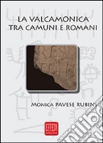 La Valcamonica tra camuni e romani. L'impatto romano in una valle alpina libro