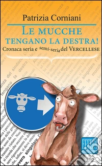 Le mucche tengano la destra. Cronaca seria e semi seria del vercellese libro