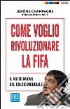 Come voglio rivoluzionare la Fifa. Il volto nuovo del calcio mondiale libro