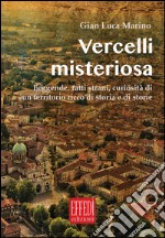 Vercelli misteriosa. Leggende, fatti strani, curiosità di un territorio ricco di storia e storie libro