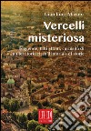 Vercelli misteriosa. Leggende, fatti strani, curiosità di un territorio ricco di storia e storie libro di Marino Gian Luca