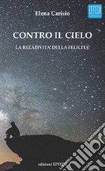 Contro il cielo. La relatività della felicità libro