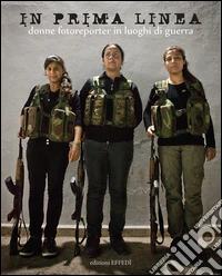 In prima linea. Donne fotoreporter in luoghi di guerra libro