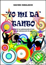 '70 mi dà tanto. Ricordi di un adolescente di ieri per gli adolescenti di oggi