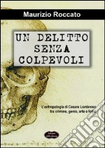 Un delitto senza colpevoli. L'antropologia di Cesare Lombroso tra crimine, genio, arte e follia libro