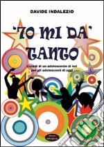 '70 mi dà tanto. Ricordi di un adolescente di ieri per gli adolescenti di oggi