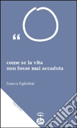 Come se la vita non fosse mai accaduta. Trattasi di esagerazioni letterarie libro