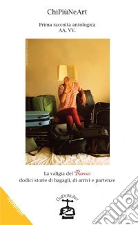 La valigia del rosso. Dodici storie di bagagli, di arrivi e partenze libro