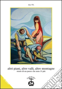 Altri piani, altre valli, altre montagne. Storie di un paese che non c'è più libro