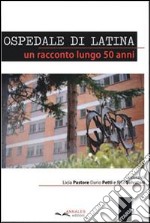 Ospedale di latina. Un racconto lungo 50 anni libro