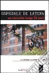 Ospedale di latina. Un racconto lungo 50 anni libro