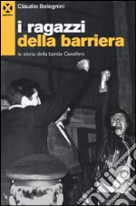 I ragazzi della barriera. La storia della banda Cavallero libro