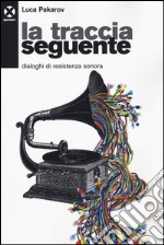 La traccia seguente. Dialoghi di resistenza sonora libro