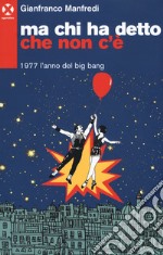 Ma chi ha detto che non c'è. 1977 l'anno del big bang libro