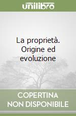 La proprietà. Origine ed evoluzione libro