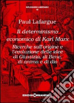 Il determinismo economico di Karl Marx. Ricerche sull'origine e l'evoluzione delle idee di giustizia, di bene, di anima e di dio libro