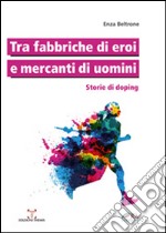 Tra fabbriche di eroi e mercanti di uomini. Storie di doping libro