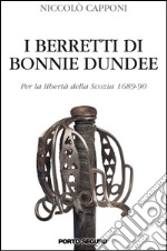 I berretti di Bonnie Dundee. Per la libertà della Scozia (1689-90) libro