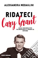 Ridateci Cary Grant. Guida tascabile per riconoscere gli uomini da evitare