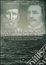 Vincenzo Fondacaro tra Garibaldi e il mare. Le gesta di un sognatore, realizzate per affermare il valore del genio italiano nel mondo libro